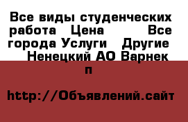 Все виды студенческих работа › Цена ­ 100 - Все города Услуги » Другие   . Ненецкий АО,Варнек п.